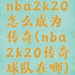 nba2k20怎么成为传奇(nba2k20传奇球队在哪)