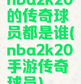 nba2k20的传奇球员都是谁(nba2k20手游传奇球员)