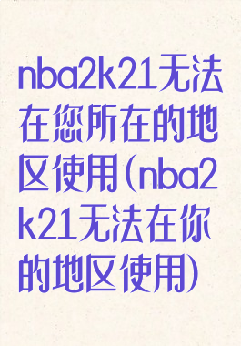nba2k21无法在您所在的地区使用(nba2k21无法在你的地区使用)