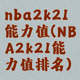 nba2k21能力值(NBA2k21能力值排名)