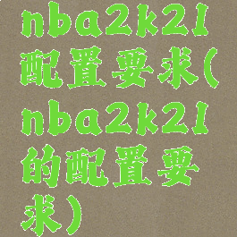 nba2k21配置要求(nba2k21的配置要求)