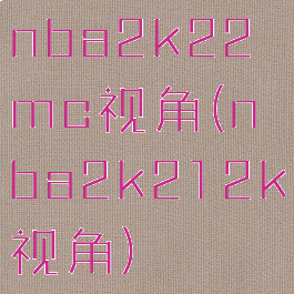 nba2k22mc视角(nba2k212k视角)