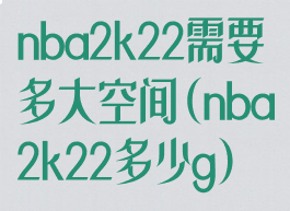 nba2k22需要多大空间(nba2k22多少g)
