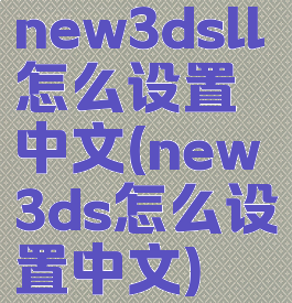 new3dsll怎么设置中文(new3ds怎么设置中文)