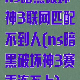 ns暗黑破坏神3联网匹配不到人(ns暗黑破坏神3赛季连不上)