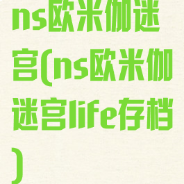 ns欧米伽迷宫(ns欧米伽迷宫life存档)