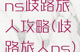 ns歧路旅人攻略(歧路旅人ns)