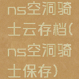 ns空洞骑士云存档(ns空洞骑士保存)