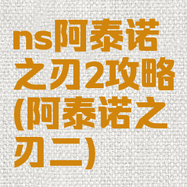 ns阿泰诺之刃2攻略(阿泰诺之刃二)