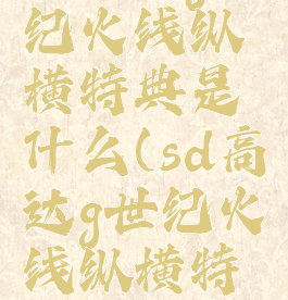 ns高达g世纪火线纵横特典是什么(sd高达g世纪火线纵横特殊机体)