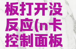 n卡控制面板打开没反应(n卡控制面板打开很慢)