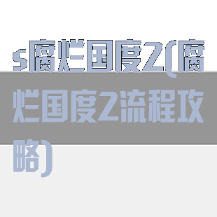 s腐烂国度2(腐烂国度2流程攻略)