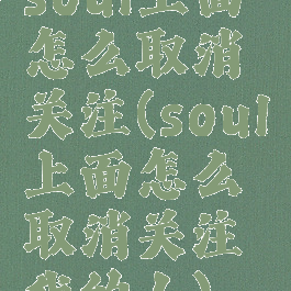 soul上面怎么取消关注(soul上面怎么取消关注我的人)