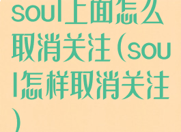 soul上面怎么取消关注(soul怎样取消关注)