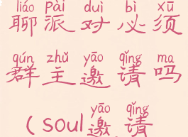 soul加入群聊派对必须群主邀请吗(soul邀请参加派对)