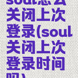 soul怎么关闭上次登录(soul关闭上次登录时间吗)