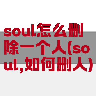 soul怎么删除一个人(soul,如何删人)