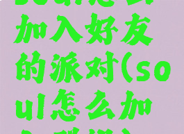 soul怎么加入好友的派对(soul怎么加入群组)