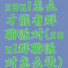 soul怎么才能有群聊派对(soul群聊派对怎么进)