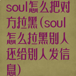 soul怎么把对方拉黑(soul怎么拉黑别人还给别人发信息)