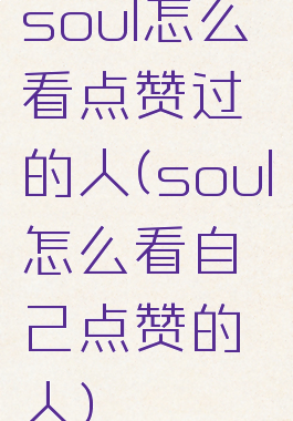 soul怎么看点赞过的人(soul怎么看自己点赞的人)