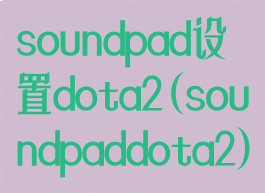 soundpad设置dota2(soundpaddota2)