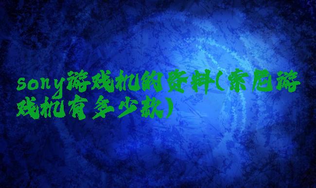 sony游戏机的资料(索尼游戏机有多少款)