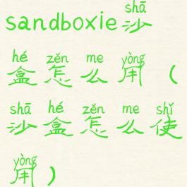 sandboxie沙盒怎么用(沙盒怎么使用)