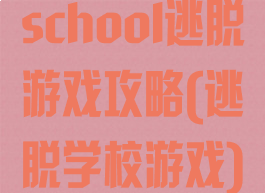 school逃脱游戏攻略(逃脱学校游戏)