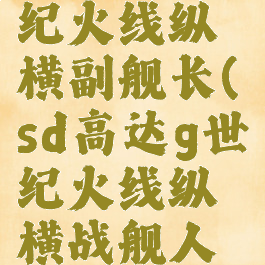 sd高达g世纪火线纵横副舰长(sd高达g世纪火线纵横战舰人员)