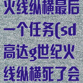 sd高达g世纪火线纵横最后一个任务(sd高达g世纪火线纵横死了会复活吗)