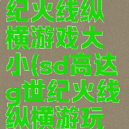 sd高达g世纪火线纵横游戏大小(sd高达g世纪火线纵横游玩顺序)