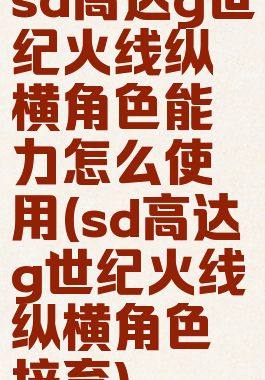 sd高达g世纪火线纵横角色能力怎么使用(sd高达g世纪火线纵横角色培育)