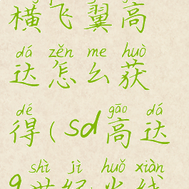 sd高达g世纪火线纵横飞翼高达怎么获得(sd高达g世纪火线纵横机体开发图鉴)