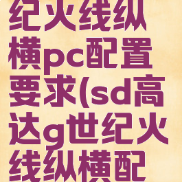 sd高达g世纪火线纵横pc配置要求(sd高达g世纪火线纵横配置)