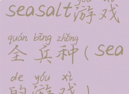 seasalt游戏全兵种(sea的游戏)