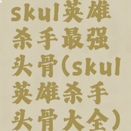 skul英雄杀手最强头骨(skul英雄杀手头骨大全)