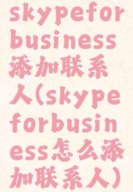 skypeforbusiness添加联系人(skypeforbusiness怎么添加联系人)