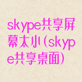 skype共享屏幕太小(skype共享桌面)