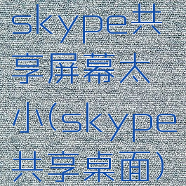 skype共享屏幕太小(skype共享桌面)