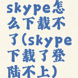 skype怎么下载不了(skype下载了登陆不上)