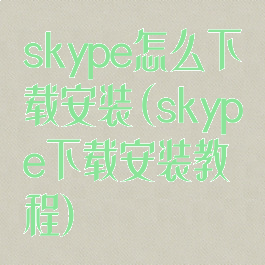 skype怎么下载安装(skype下载安装教程)