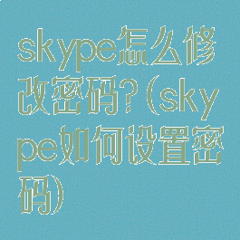 skype怎么修改密码?(skype如何设置密码)