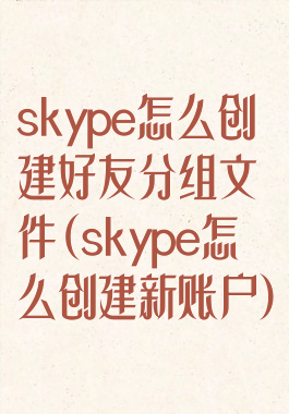 skype怎么创建好友分组文件(skype怎么创建新账户)