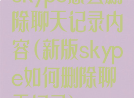 skype怎么删除聊天记录内容(新版skype如何删除聊天记录)
