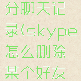 skype怎么删除部分聊天记录(skype怎么删除某个好友的聊天记录)