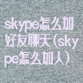 skype怎么加好友聊天(skype怎么加人)