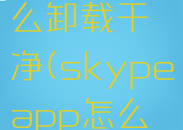 skype怎么卸载干净(skypeapp怎么卸载)