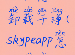 skype怎么卸载干净(skypeapp怎么卸载)