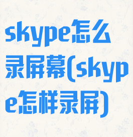 skype怎么录屏幕(skype怎样录屏)